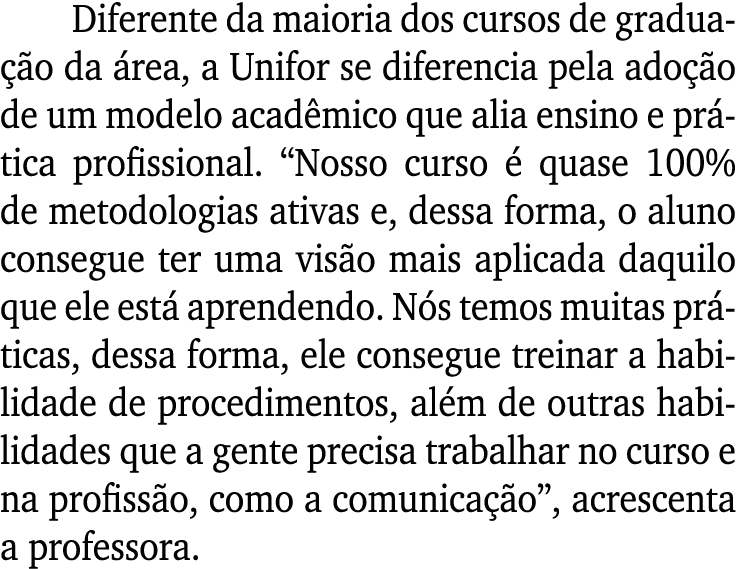 Diferente da maioria dos cursos de graduação da área, a Unifor se diferencia pela adoção de um modelo acadêmico que a   
