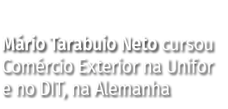 Mário Tarabuio Neto cursou Comércio Exterior na Unifor e no DIT, na Alemanha