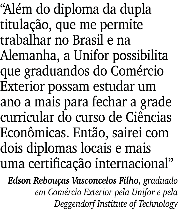  Além do diploma da dupla titulação, que me permite trabalhar no Brasil e na Alemanha, a Unifor possibilita que gradu   