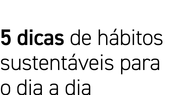5 dicas de hábitos sustentáveis para o dia a dia