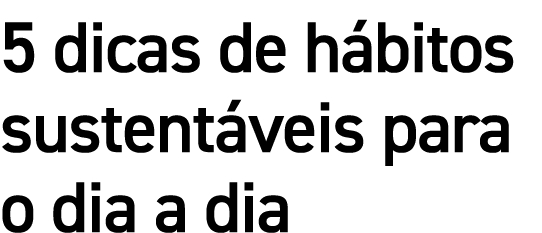 5 dicas de hábitos sustentáveis para o dia a dia
