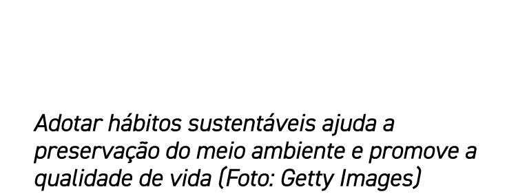 Adotar hábitos sustentáveis ajuda a preservação do meio ambiente e promove a qualidade de vida (Foto: Getty Images)