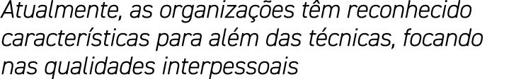 Atualmente, as organizações têm reconhecido características para além das técnicas, focando nas qualidades interpessoais