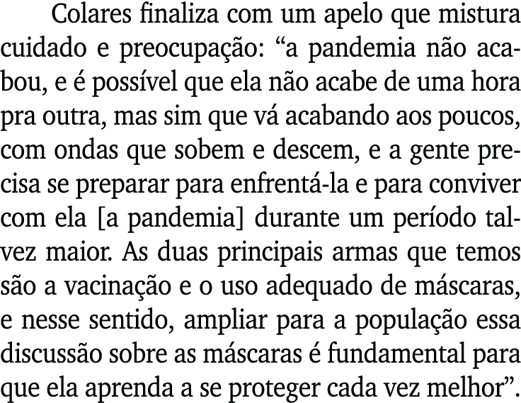 Colares finaliza com um apelo que mistura cuidado e preocupação:  a pandemia não acabou, e é possível que ela não aca   