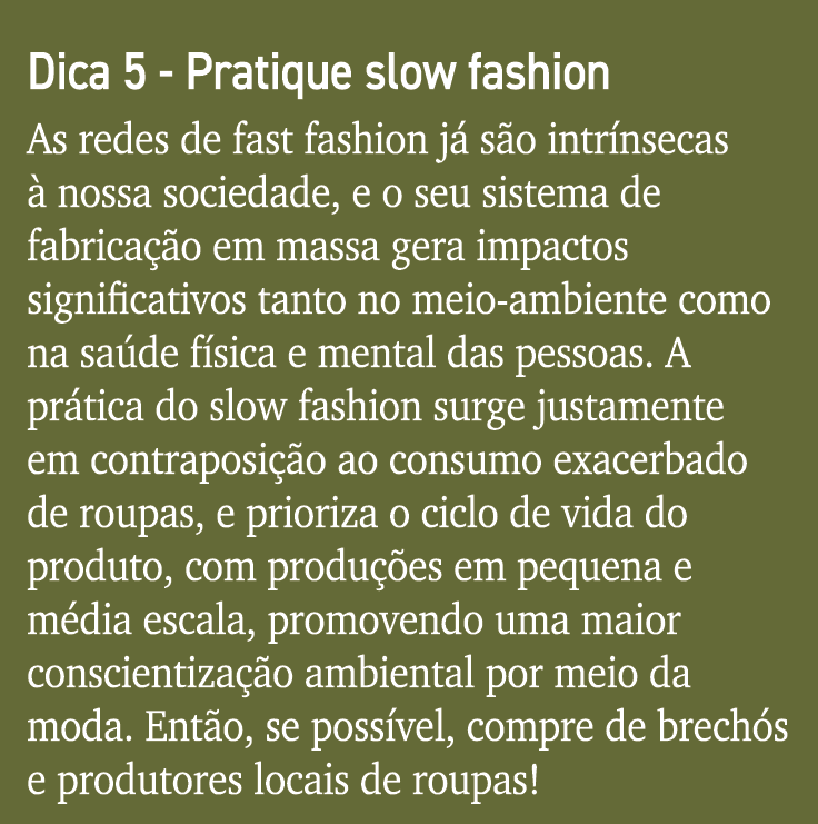 Dica 5 - Pratique slow fashion As redes de fast fashion já são intrínsecas à nossa sociedade, e o seu sistema de fabr   