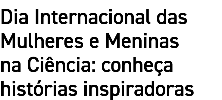 Dia Internacional das Mulheres e Meninas na Ciência: conheça histórias inspiradoras