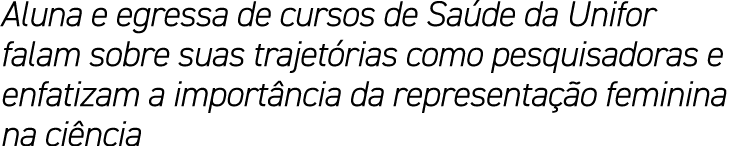 Aluna e egressa de cursos de Saúde da Unifor falam sobre suas trajetórias como pesquisadoras e enfatizam a importânci   