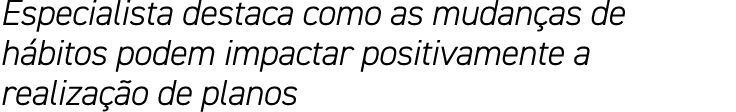 Especialista destaca como as mudanças de hábitos podem impactar positivamente a realização de planos