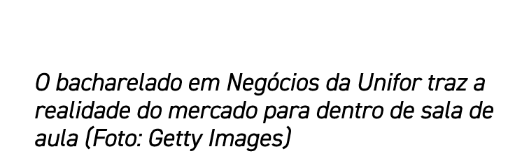 O bacharelado em Negócios da Unifor traz a realidade do mercado para dentro de sala de aula (Foto: Getty Images)