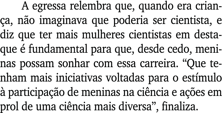A egressa relembra que, quando era criança, não imaginava que poderia ser cientista, e diz que ter mais mulheres cien   