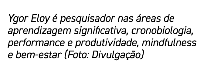 Ygor Eloy é pesquisador nas áreas de aprendizagem significativa, cronobiologia, performance e produtividade, mindfuln   