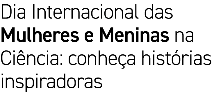 Dia Internacional das Mulheres e Meninas na Ciência: conheça histórias inspiradoras
