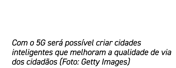 Com o 5G será possível criar cidades inteligentes que melhoram a qualidade de via dos cidadãos (Foto: Getty Images)