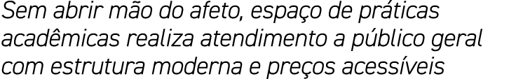 Sem abrir mão do afeto, espaço de práticas acadêmicas realiza atendimento a público geral com estrutura moderna e pre   