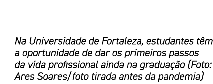 Na Universidade de Fortaleza, estudantes têm a oportunidade de dar os primeiros passos da vida profissional ainda na    