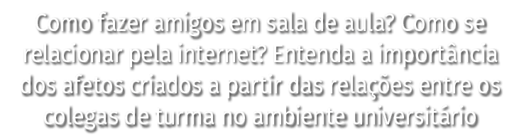 Como fazer amigos em sala de aula  Como se relacionar pela internet  Entenda a importância dos afetos criados a parti   