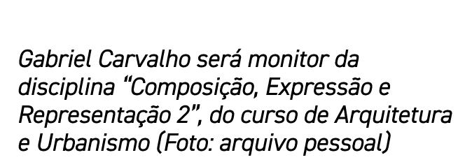 Gabriel Carvalho será monitor da disciplina  Composição, Expressão e Representação 2 , do curso de Arquitetura e Urba   