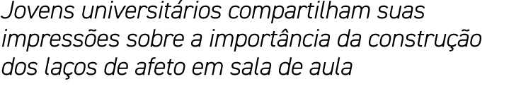 Jovens universitários compartilham suas impressões sobre a importância da construção dos laços de afeto em sala de aula