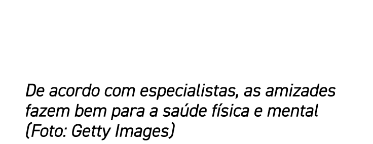 De acordo com especialistas, as amizades fazem bem para a saúde física e mental (Foto: Getty Images)