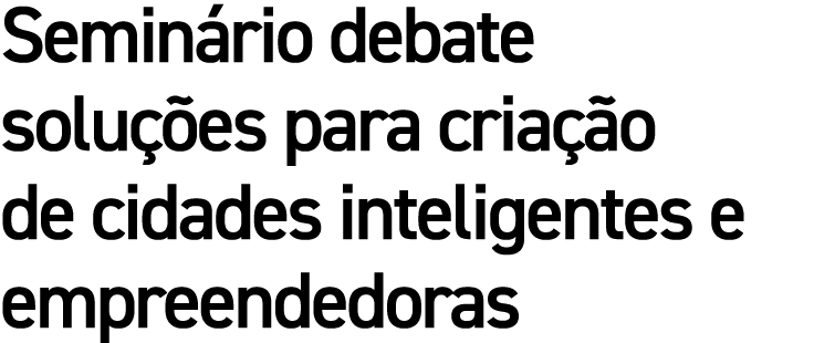 Seminário debate soluções para criação de cidades inteligentes e empreendedoras