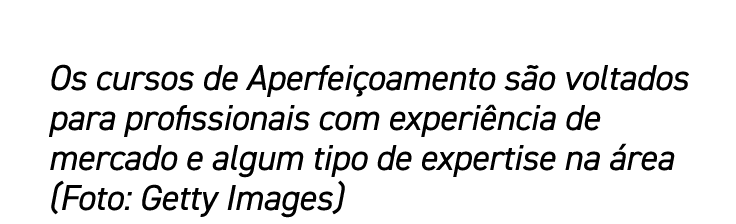 Os cursos de Aperfeiçoamento são voltados para profissionais com experiência de mercado e algum tipo de expertise na    