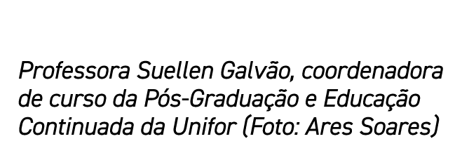 Professora Suellen Galvão, coordenadora de curso da Pós-Graduação e Educação Continuada da Unifor (Foto: Ares Soares)