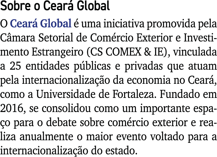 Sobre o Ceará Global O Ceará Global é uma iniciativa promovida pela Câmara Setorial de Comércio Exterior e Investimen   