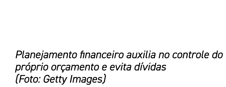 Planejamento financeiro auxilia no controle do próprio orçamento e evita dívidas (Foto: Getty Images)