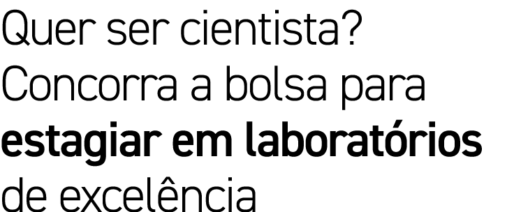 Quer ser cientista  Concorra a bolsa para estagiar em laboratórios de excelência