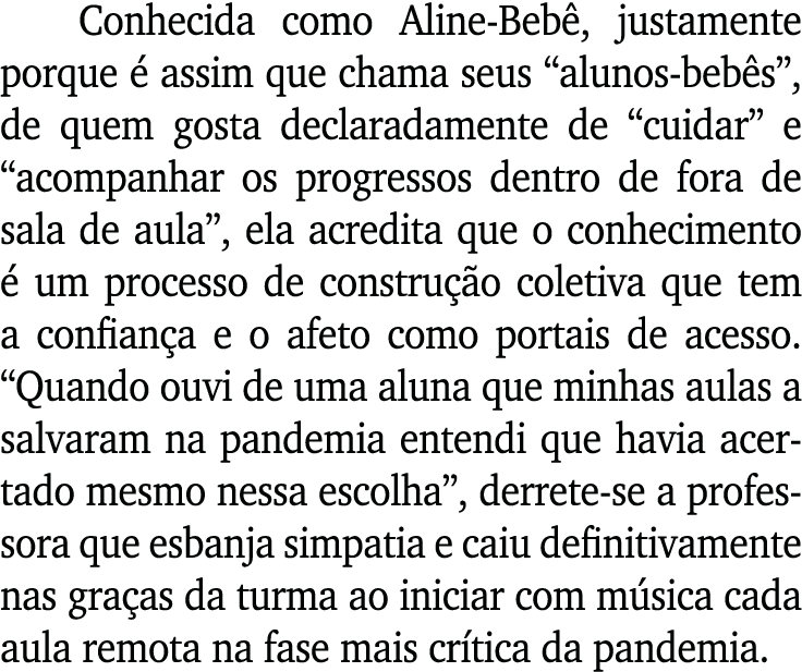Conhecida como Aline-Bebê, justamente porque é assim que chama seus  alunos-bebês , de quem gosta declaradamente de     