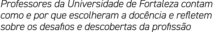 Professores da Universidade de Fortaleza contam como e por que escolheram a docência e refletem sobre os desafios e d   
