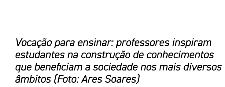 Vocação para ensinar: professores inspiram estudantes na construção de conhecimentos que beneficiam a sociedade nos m   