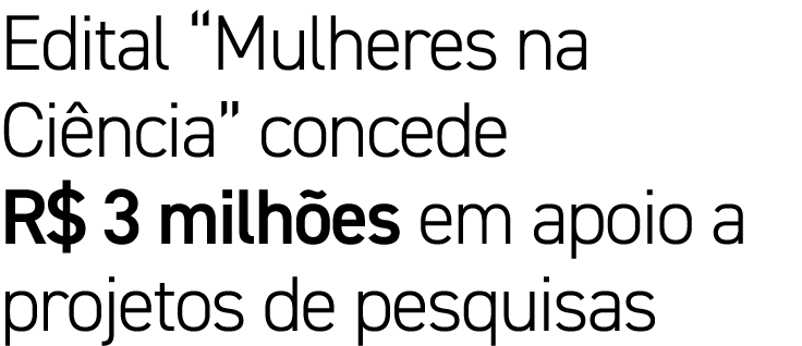 Edital  Mulheres na Ciência  concede R  3 milhões em apoio a projetos de pesquisas