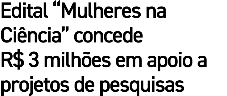 Edital  Mulheres na Ciência  concede R  3 milhões em apoio a projetos de pesquisas
