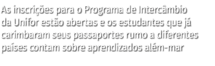 As inscrições para o Programa de Intercâmbio da Unifor estão abertas e os estudantes que já carimbaram seus passaport   