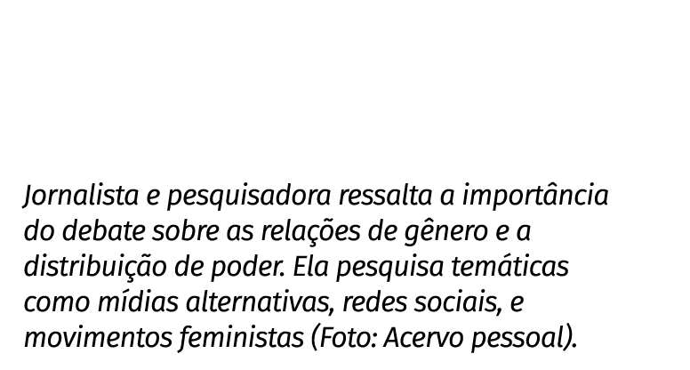 Jornalista e pesquisadora ressalta a importância do debate sobre as relações de gênero e a distribuição de poder  Ela   
